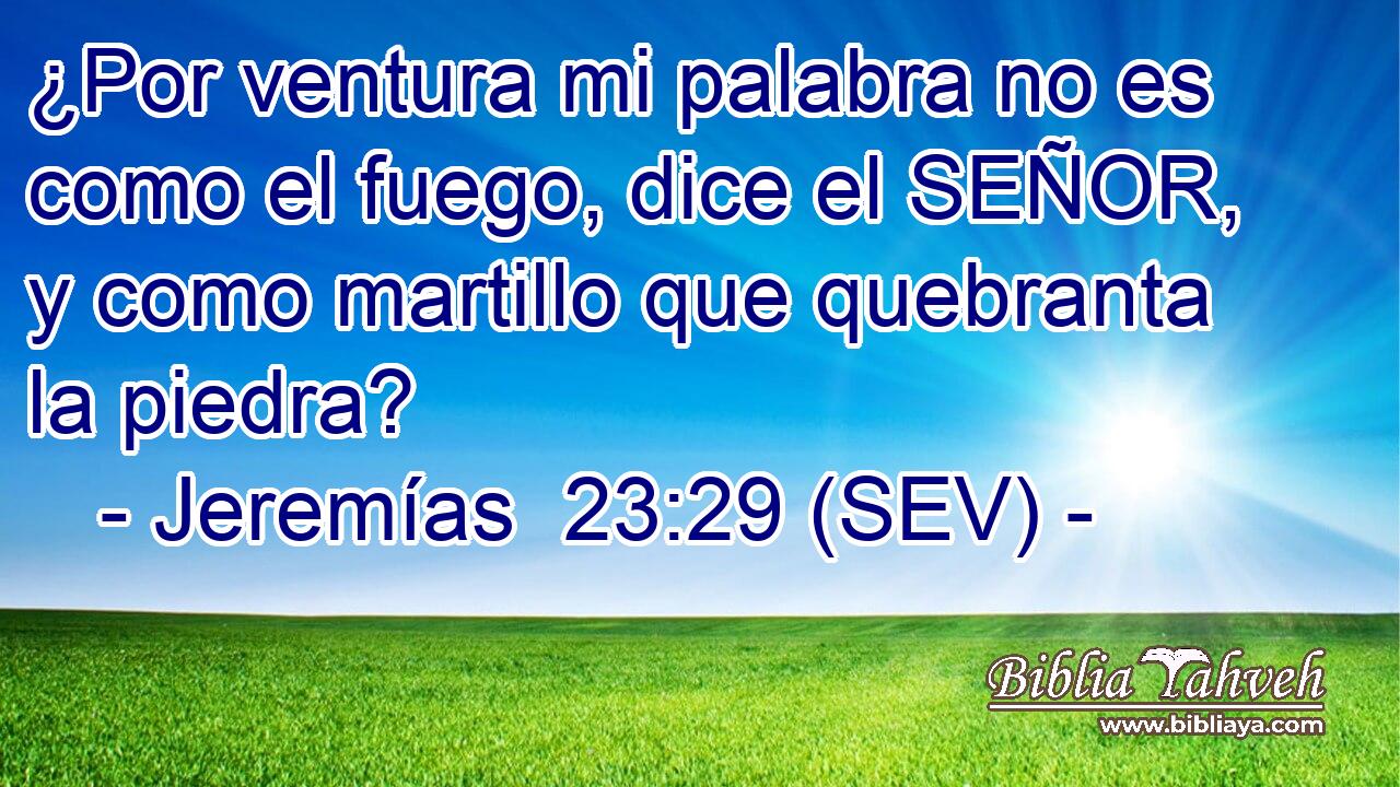 ¿Por ventura mi palabra no es como el fuego, dice el SEÑOR, y como martillo que quebranta la piedra?