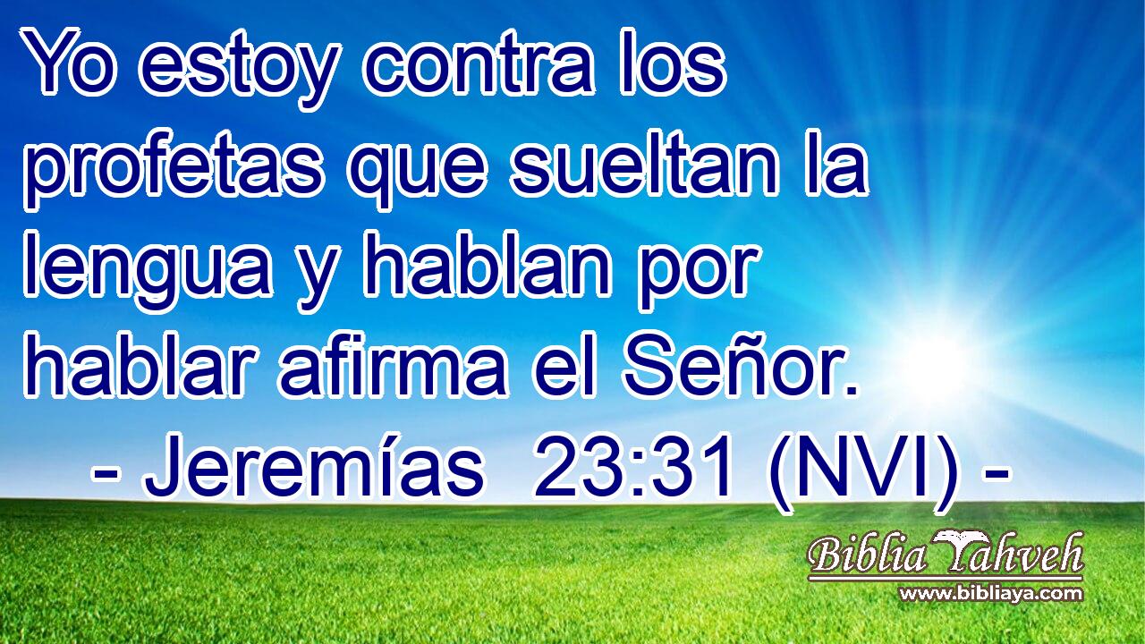  Yo estoy contra los profetas que sueltan la lengua y hablan por hablar afirma el Señor. 