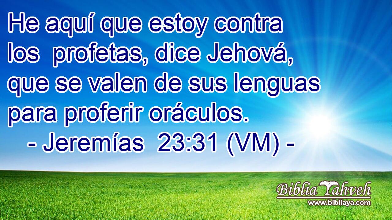  He aquí que estoy contra los  profetas, dice Jehová, que se valen de sus lenguas para proferir oráculos. 