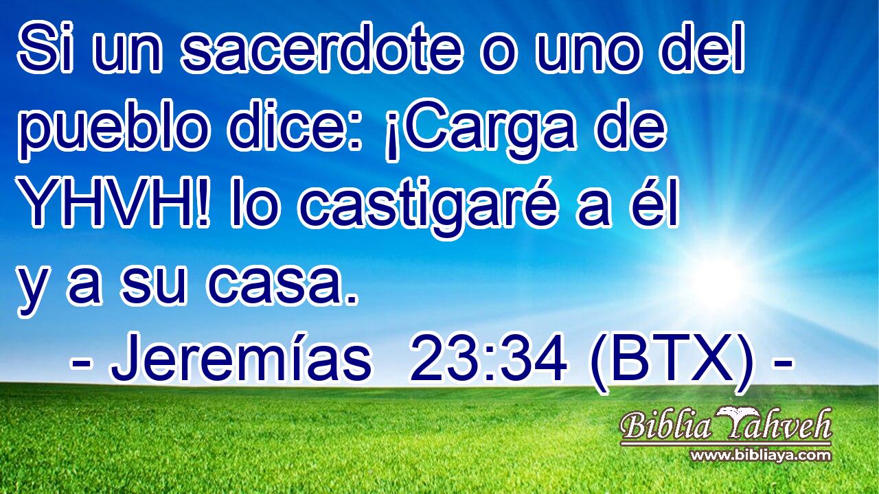 Si un sacerdote o uno del pueblo dice: ¡Carga de YHVH! lo castigaré a él y a su casa.