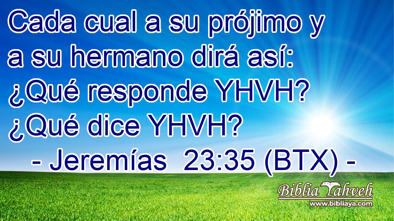 Cada cual a su prójimo y a su hermano dirá así: ¿Qué responde YHVH? ¿Qué dice YHVH?