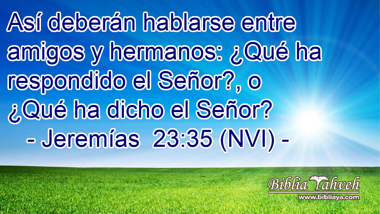  Así deberán hablarse entre amigos y hermanos: ¿Qué ha respondido el Señor?, o ¿Qué ha dicho el Señor? 