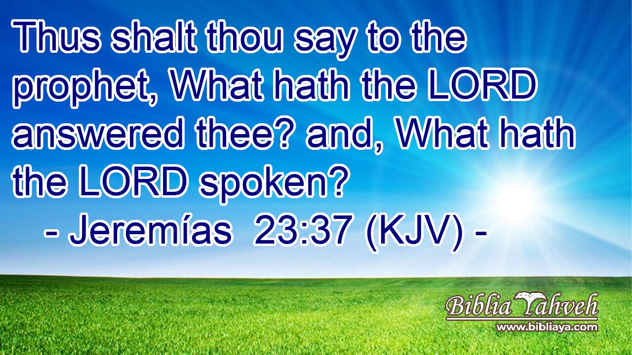 Thus shalt thou say to the prophet, What hath the LORD answered thee? and, What hath the LORD spoken?