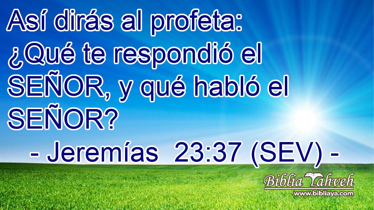 Así dirás al profeta: ¿Qué te respondió el SEÑOR, y qué habló el SEÑOR?