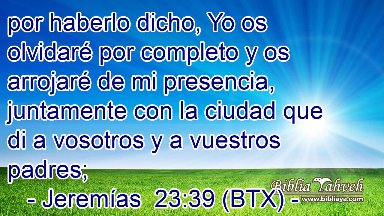 por haberlo dicho, Yo os olvidaré por completo y os arrojaré de mi presencia, juntamente con la ciudad que di a vosotros y a vuestros padres;