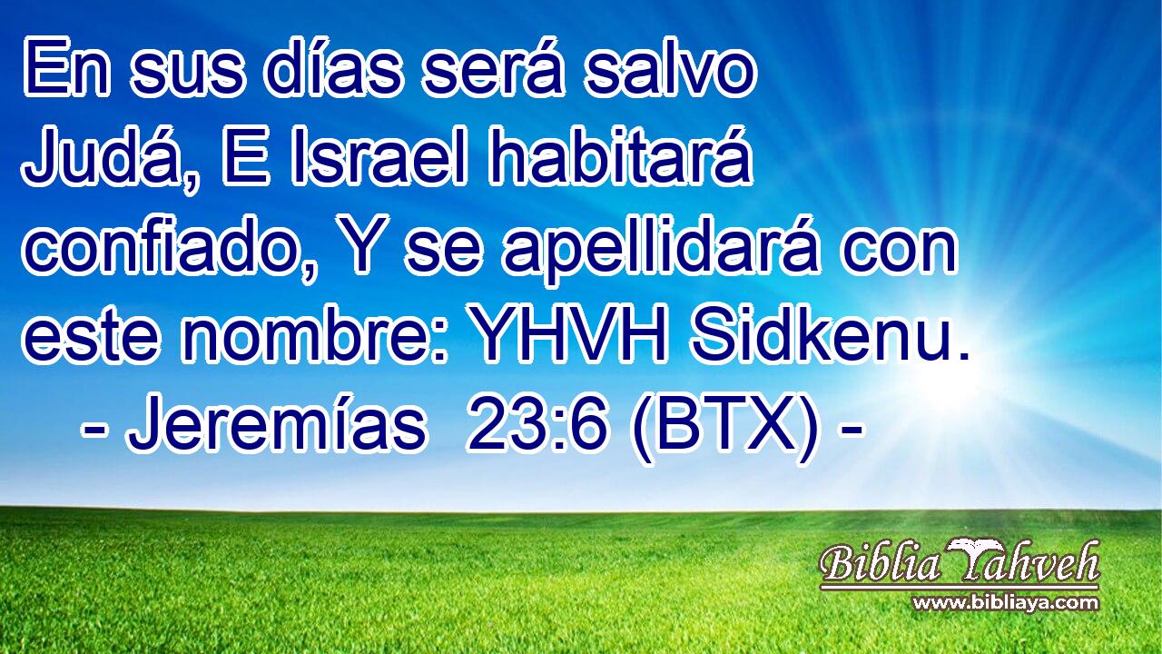 En sus días será salvo Judá, E Israel habitará confiado, Y se apellidará con este nombre: YHVH Sidkenu.