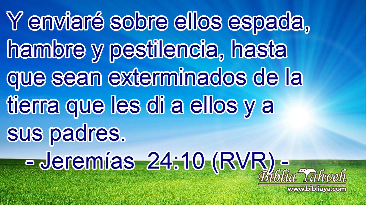 Y enviaré sobre ellos espada, hambre y pestilencia, hasta que sean exterminados de la tierra que les di a ellos y a sus padres.