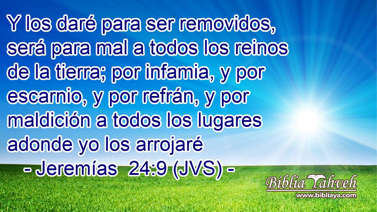 Y los daré para ser removidos, será para mal a todos los reinos de la tierra; por infamia, y por escarnio, y por refrán, y por maldición a todos los lugares adonde yo los arrojaré