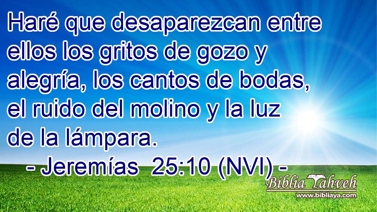 Haré que desaparezcan entre ellos los gritos de gozo y alegría, los cantos de bodas, el ruido del molino y la luz de la lámpara. 