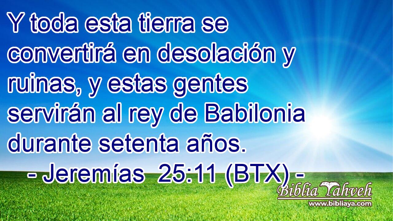 Y toda esta tierra se convertirá en desolación y ruinas, y estas gentes servirán al rey de Babilonia durante setenta años.