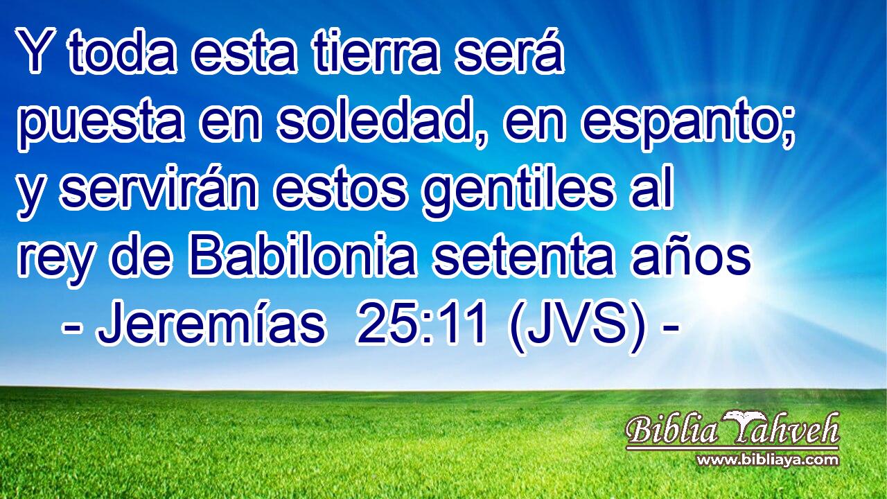 Y toda esta tierra será puesta en soledad, en espanto; y servirán estos gentiles al rey de Babilonia setenta años