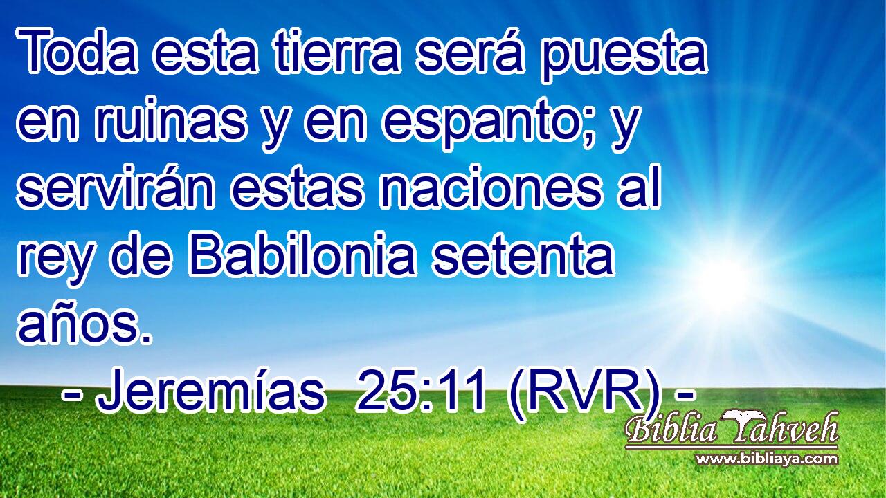 Toda esta tierra será puesta en ruinas y en espanto; y servirán estas naciones al rey de Babilonia setenta años.