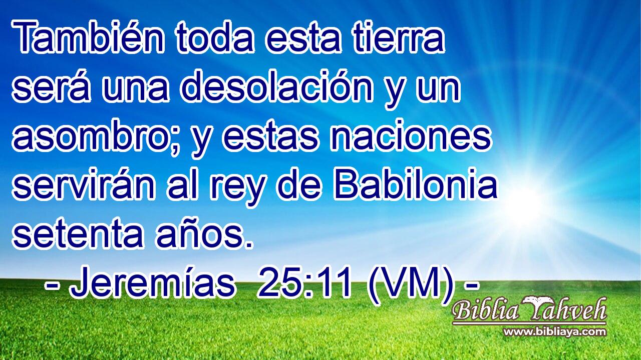  También toda esta tierra será una desolación y un asombro; y estas naciones servirán al rey de Babilonia setenta años. 