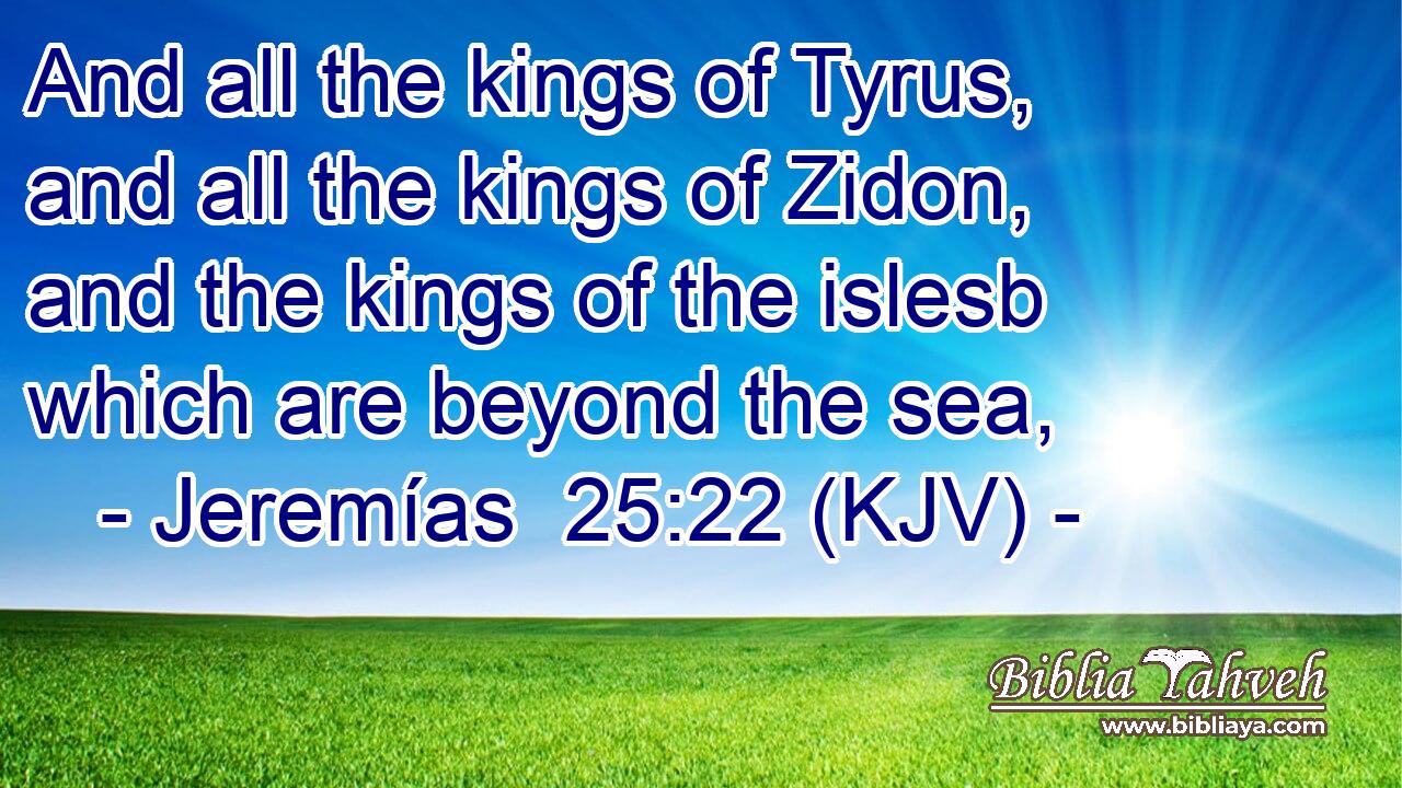 And all the kings of Tyrus, and all the kings of Zidon, and the kings of the islesb which are beyond the sea,