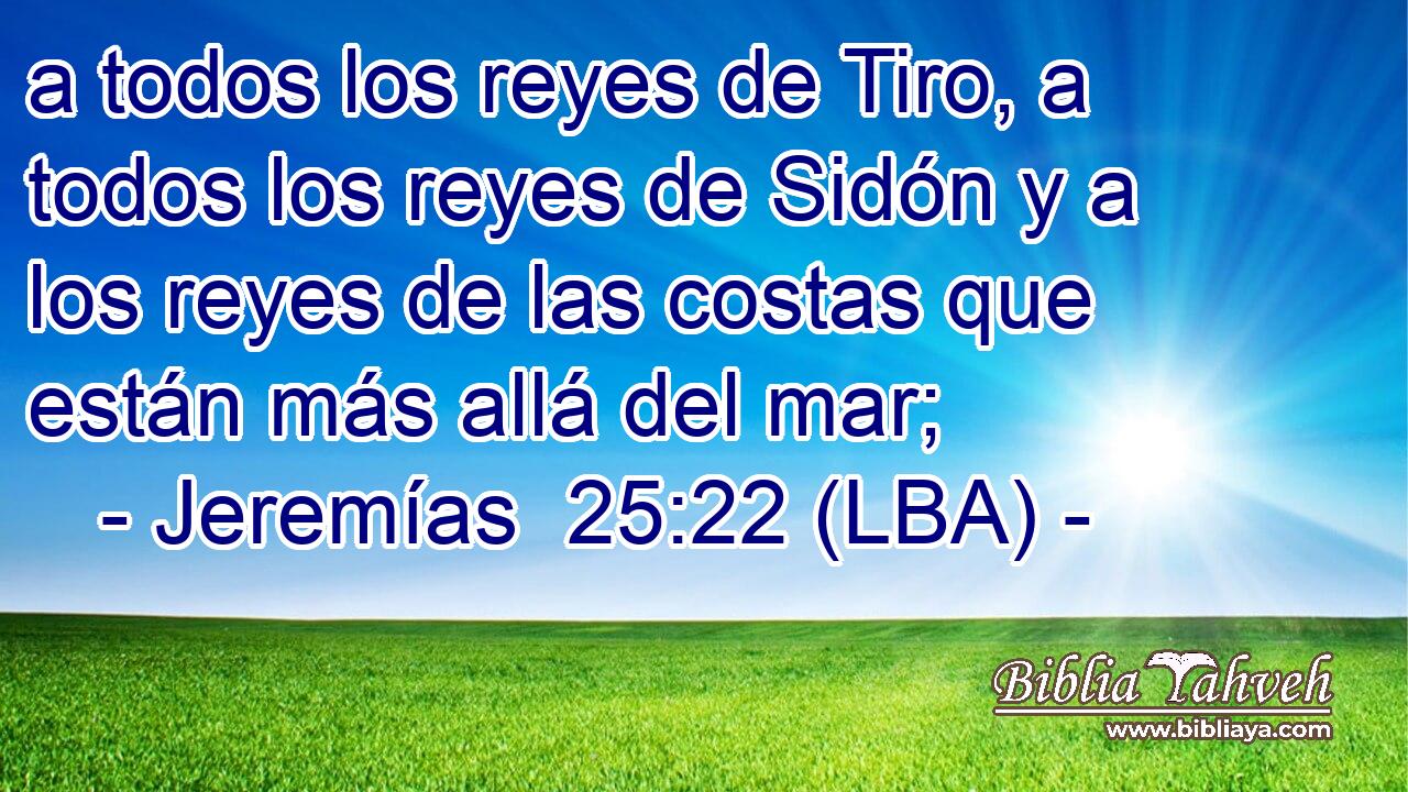 a todos los reyes de Tiro, a todos los reyes de Sidón y a los reyes de las costas que están más allá del mar;