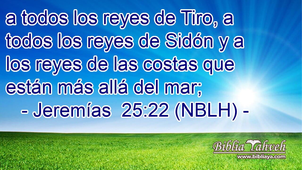  a todos los reyes de Tiro, a todos los reyes de Sidón y a los reyes de las costas que están más allá del mar; 