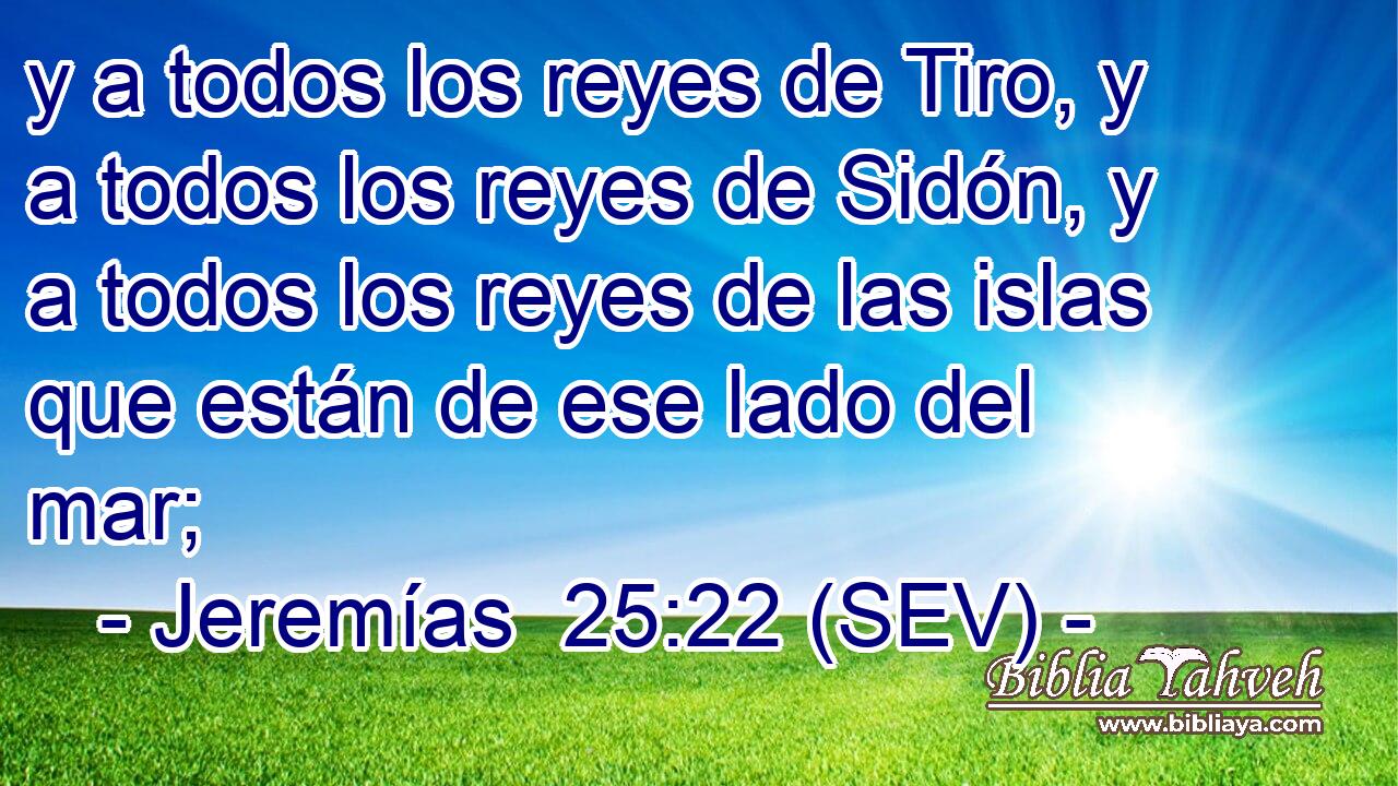 y a todos los reyes de Tiro, y a todos los reyes de Sidón, y a todos los reyes de las islas que están de ese lado del mar;