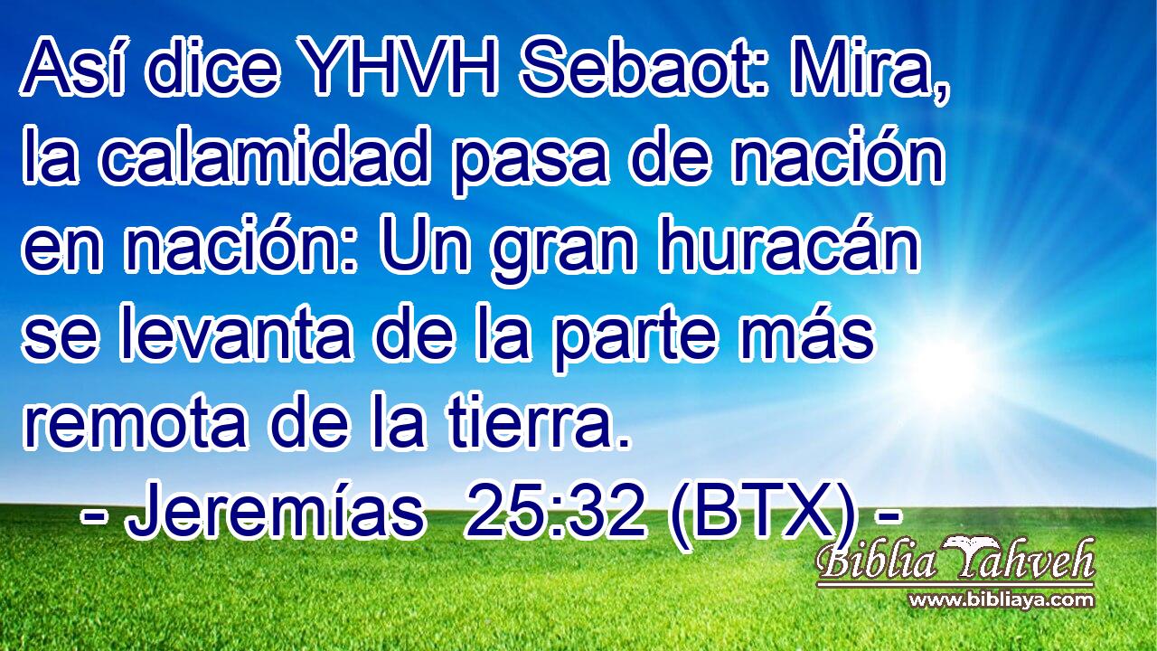 Así dice YHVH Sebaot: Mira, la calamidad pasa de nación en nación: Un gran huracán se levanta de la parte más remota de la tierra.