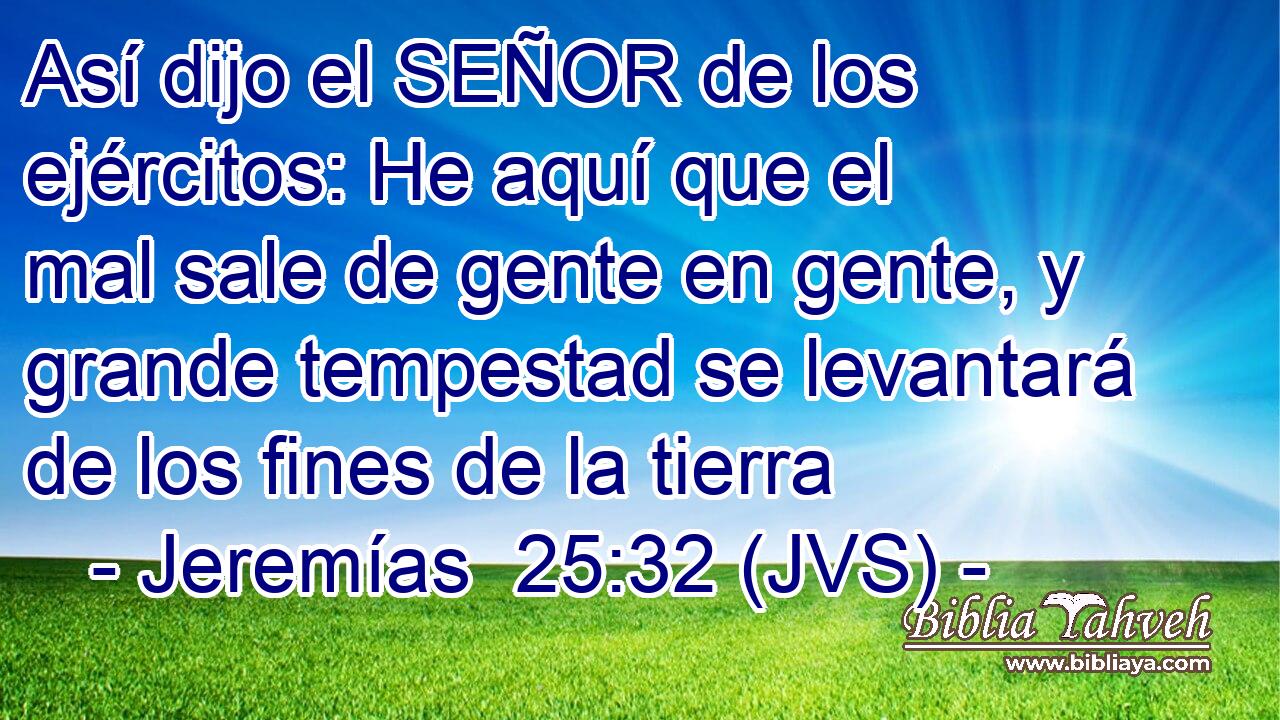 Así dijo el SEÑOR de los ejércitos: He aquí que el mal sale de gente en gente, y grande tempestad se levantará de los fines de la tierra