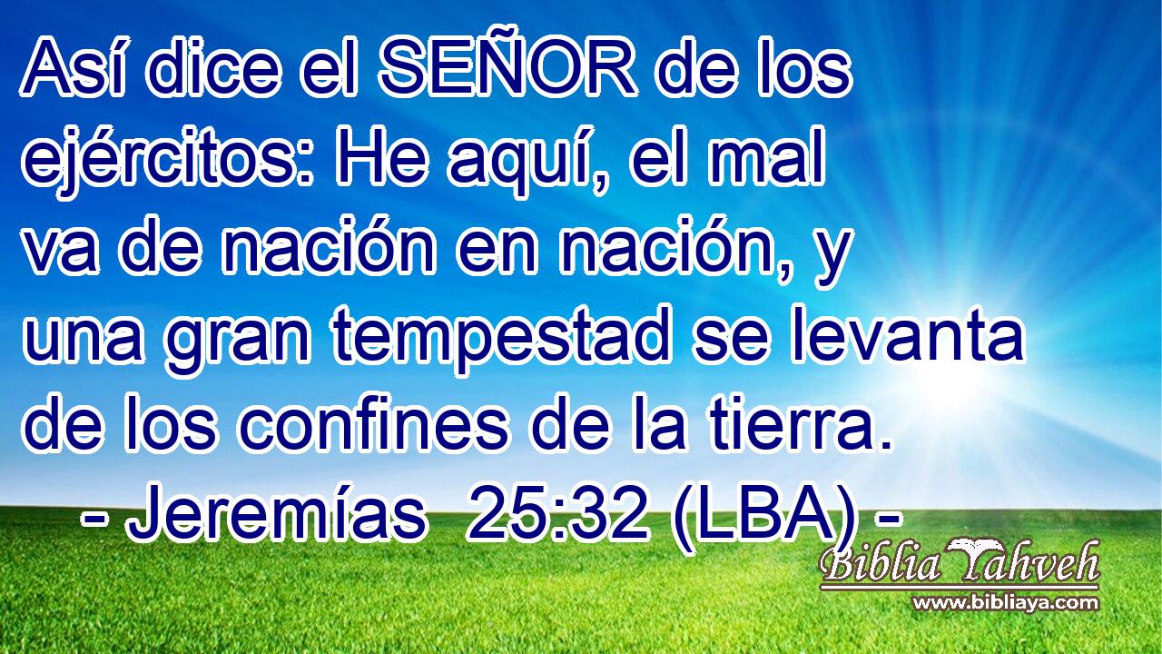 Así dice el SEÑOR de los ejércitos: He aquí, el mal va de nación en nación, y una gran tempestad se levanta de los confines de la tierra.