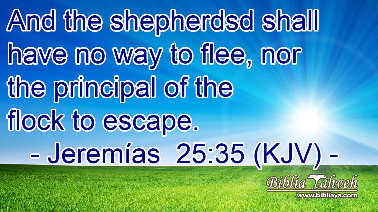 And the shepherdsd shall have no way to flee, nor the principal of the flock to escape.