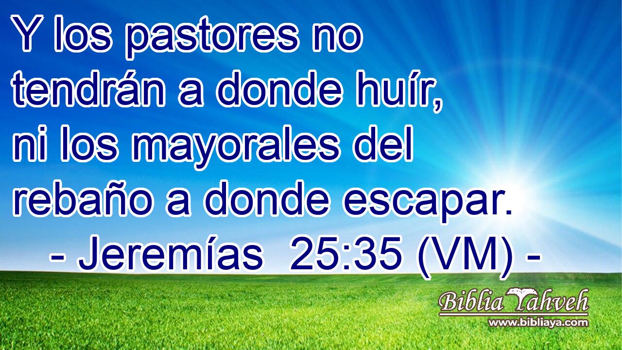  Y los pastores no tendrán a donde huír, ni los mayorales del rebaño a donde escapar. 