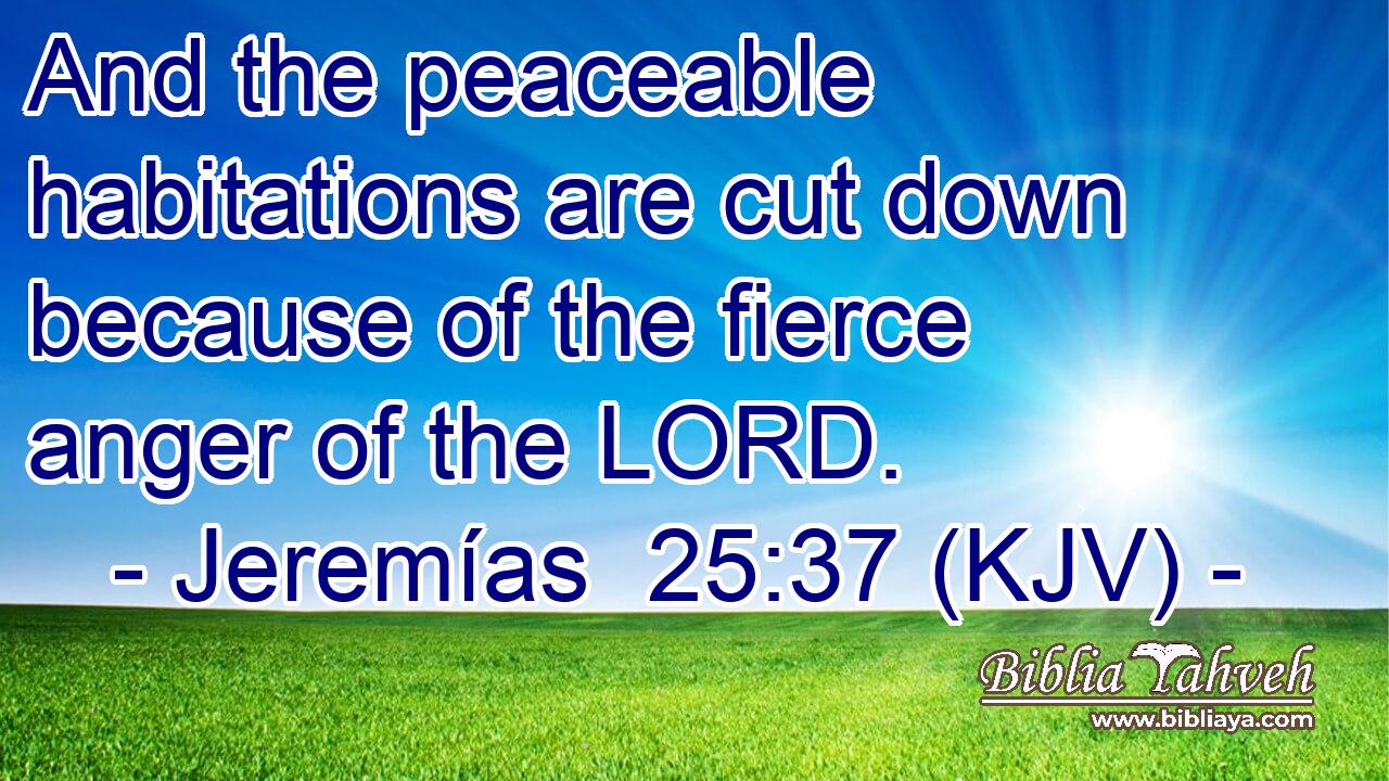 And the peaceable habitations are cut down because of the fierce anger of the LORD.