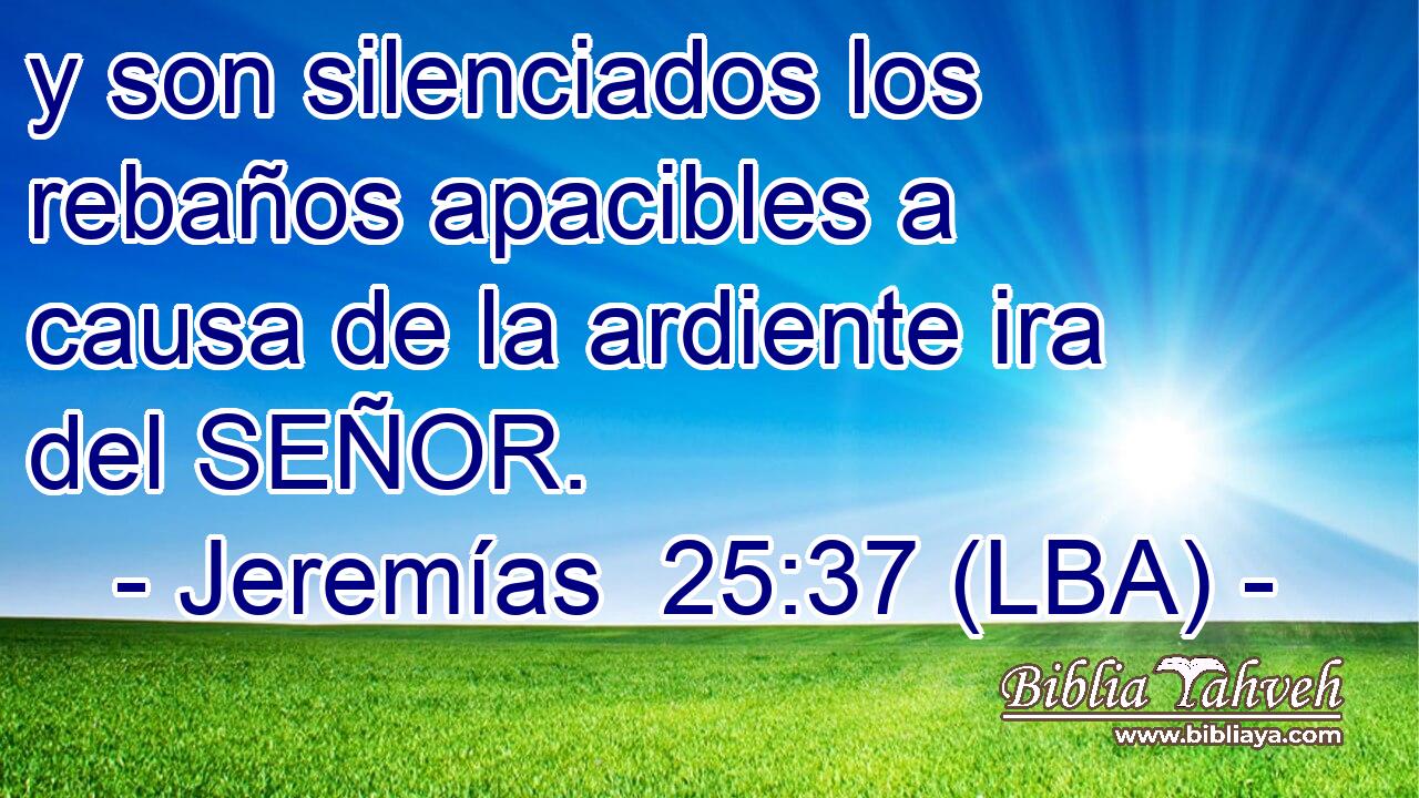 y son silenciados los rebaños apacibles a causa de la ardiente ira del SEÑOR.