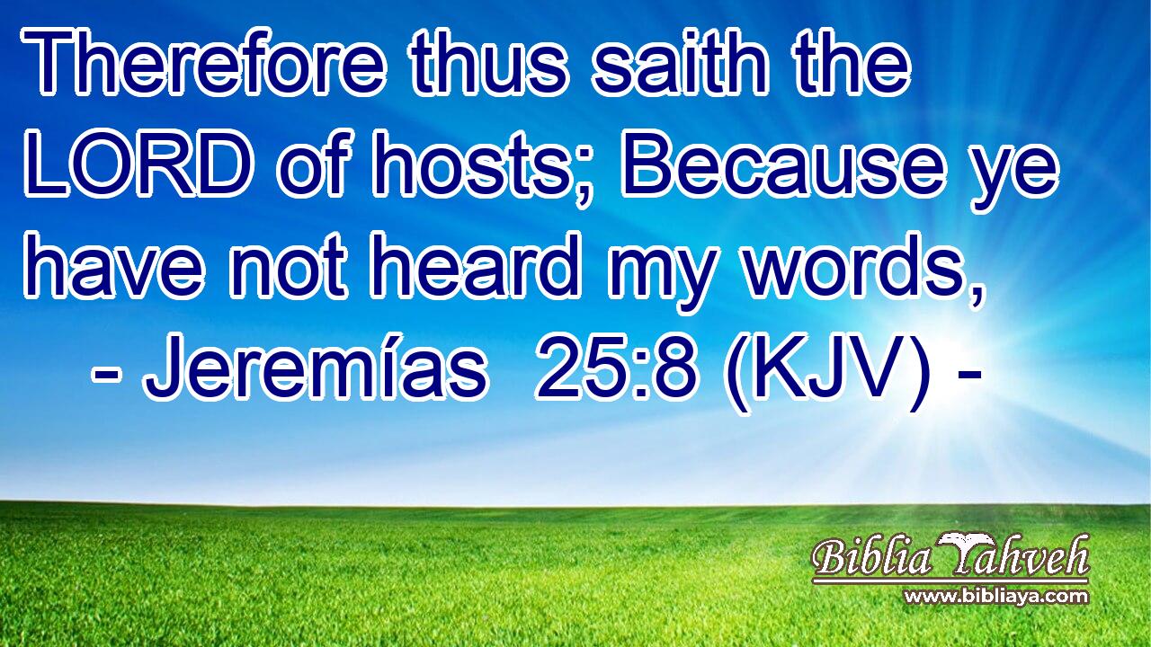 Therefore thus saith the LORD of hosts; Because ye have not heard my words,