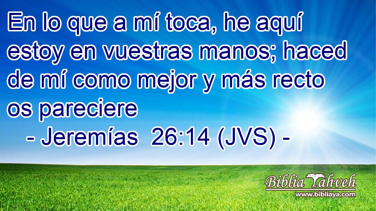 En lo que a mí toca, he aquí estoy en vuestras manos; haced de mí como mejor y más recto os pareciere