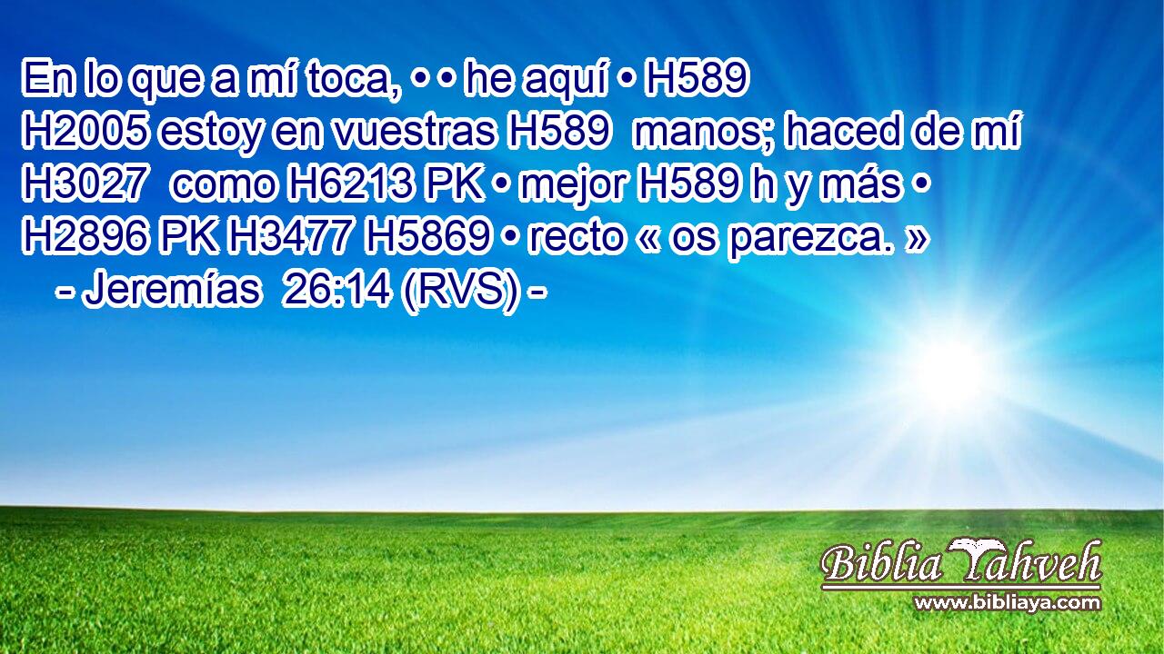 En lo que a mí toca, • • he aquí • H589  H2005 estoy en vuestras H589  manos; haced de mí H3027  como H6213 PK • mejor H589 h y más • H2896 PK H3477 H5869 • recto « os parezca. » 