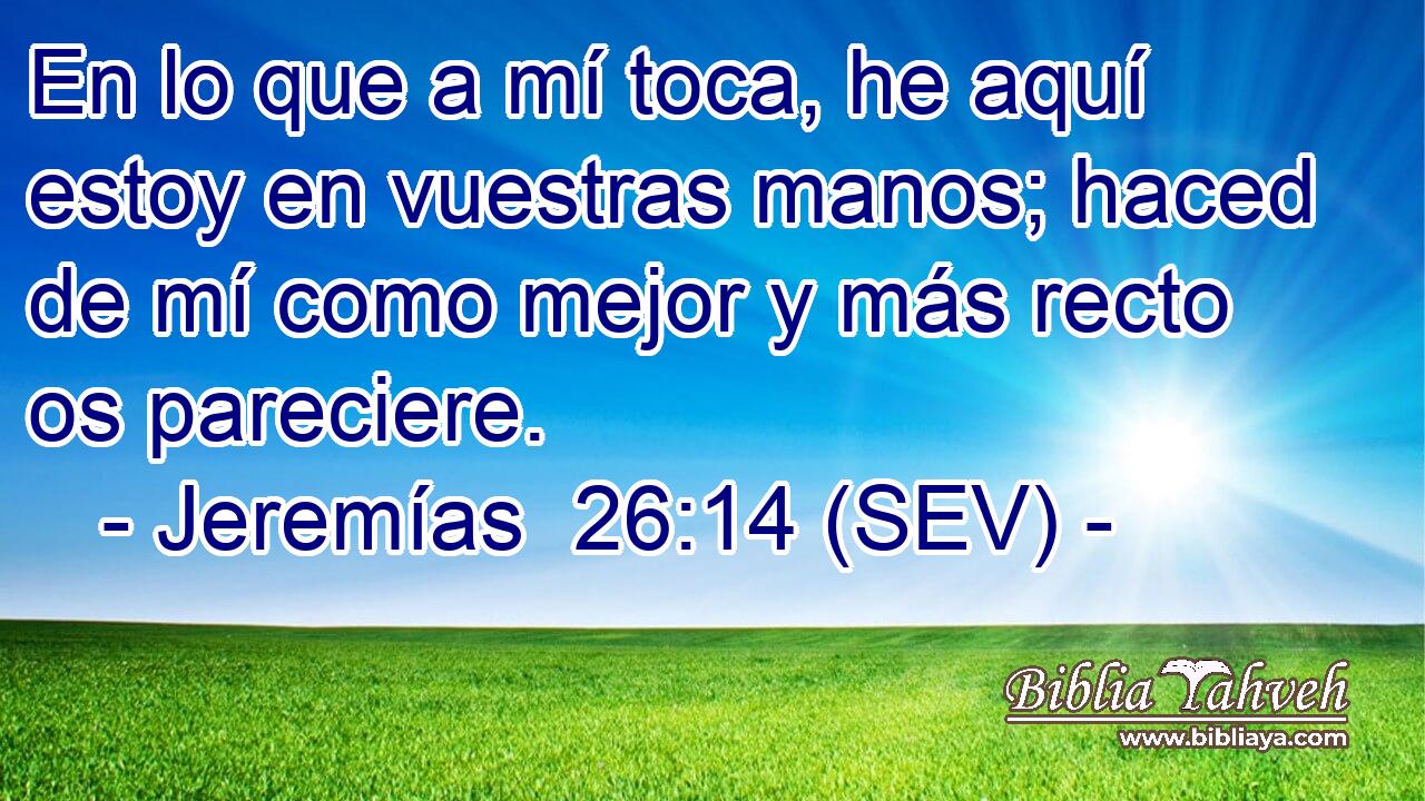 En lo que a mí toca, he aquí estoy en vuestras manos; haced de mí como mejor y más recto os pareciere.