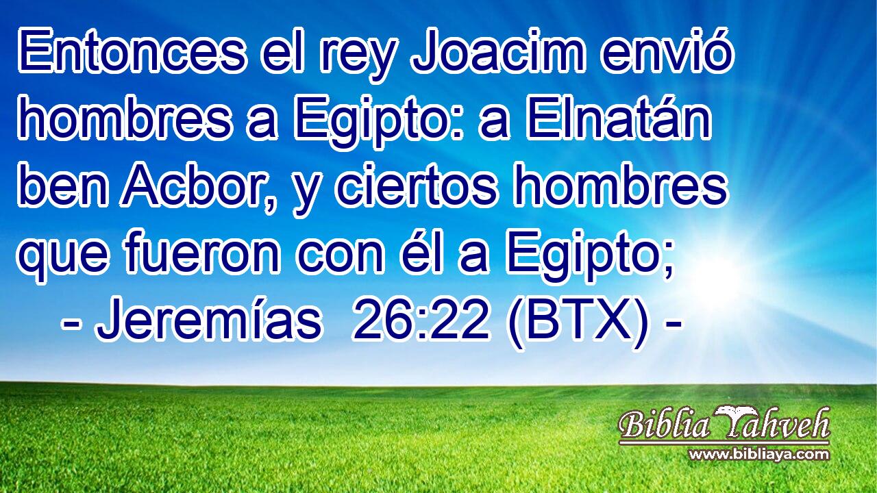 Entonces el rey Joacim envió hombres a Egipto: a Elnatán ben Acbor, y ciertos hombres que fueron con él a Egipto;