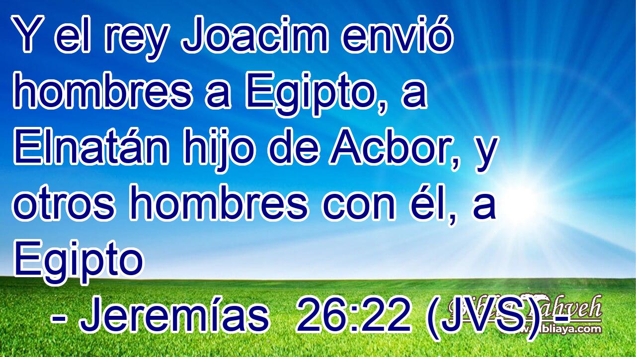 Y el rey Joacim envió hombres a Egipto, a Elnatán hijo de Acbor, y otros hombres con él, a Egipto