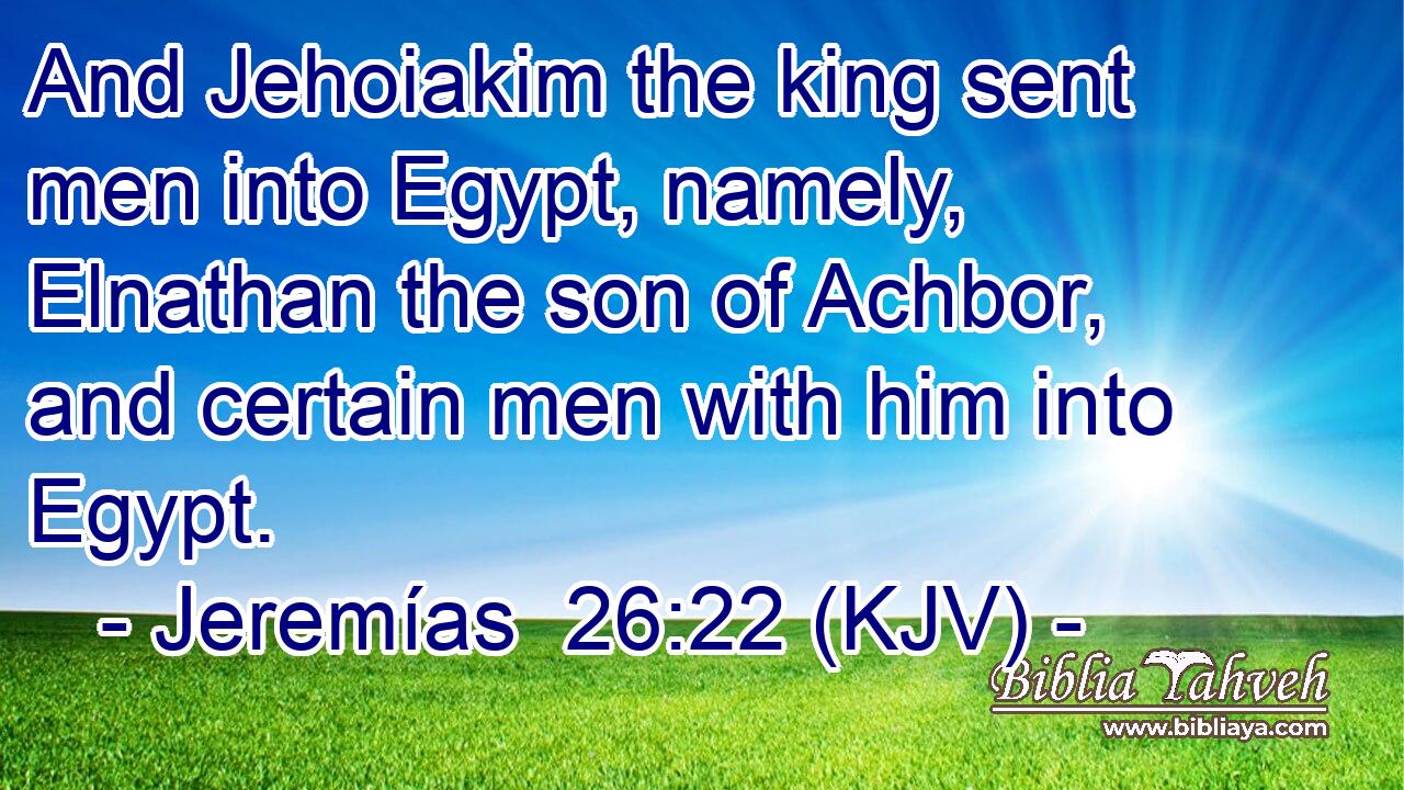 And Jehoiakim the king sent men into Egypt, namely, Elnathan the son of Achbor, and certain men with him into Egypt.