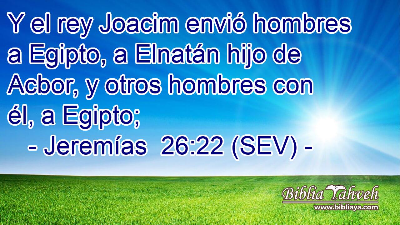 Y el rey Joacim envió hombres a Egipto, a Elnatán hijo de Acbor, y otros hombres con él, a Egipto;