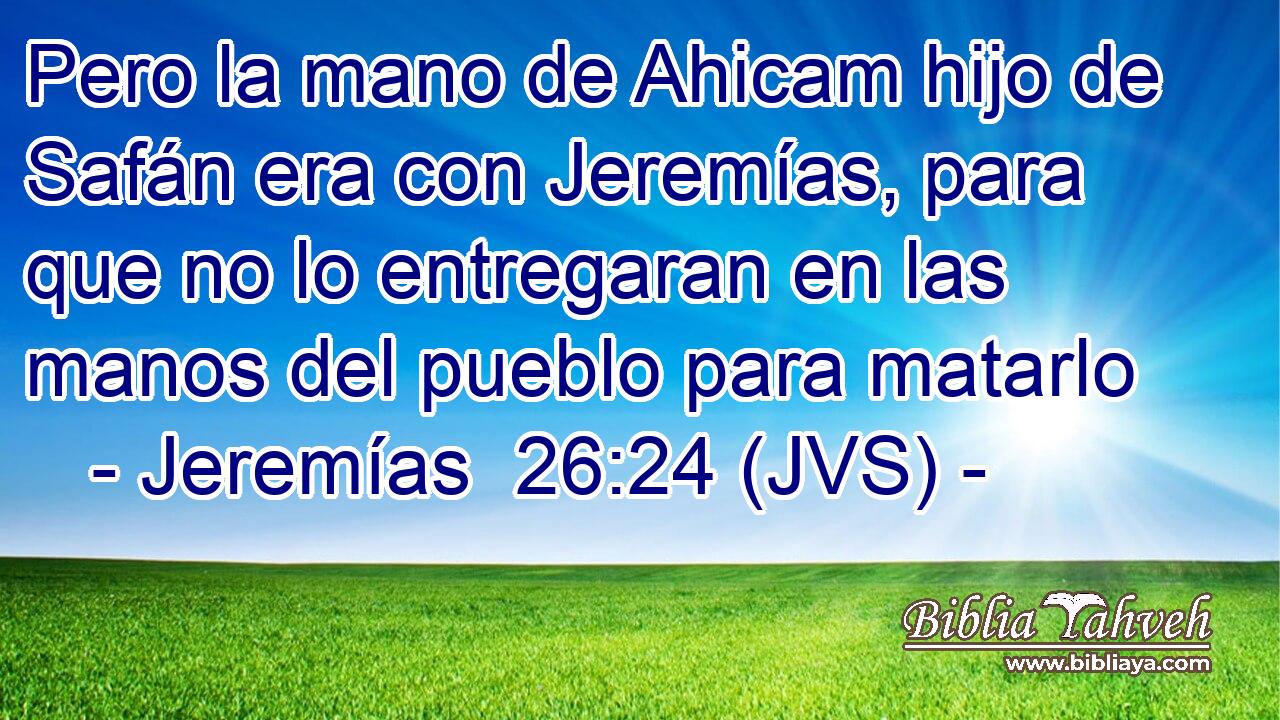 Pero la mano de Ahicam hijo de Safán era con Jeremías, para que no lo entregaran en las manos del pueblo para matarlo