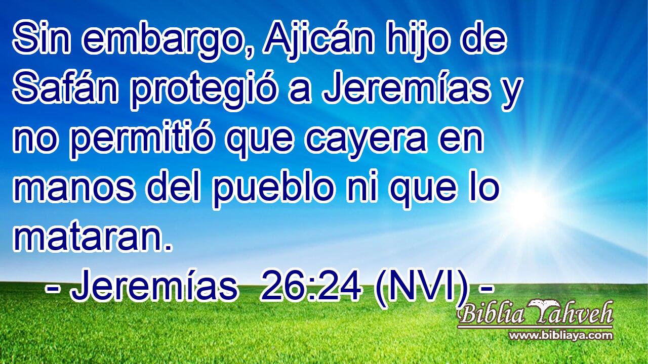  Sin embargo, Ajicán hijo de Safán protegió a Jeremías y no permitió que cayera en manos del pueblo ni que lo mataran. 