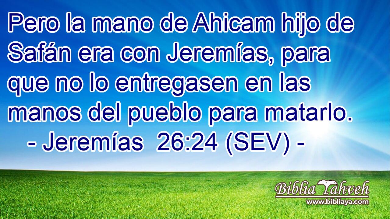 Pero la mano de Ahicam hijo de Safán era con Jeremías, para que no lo entregasen en las manos del pueblo para matarlo.