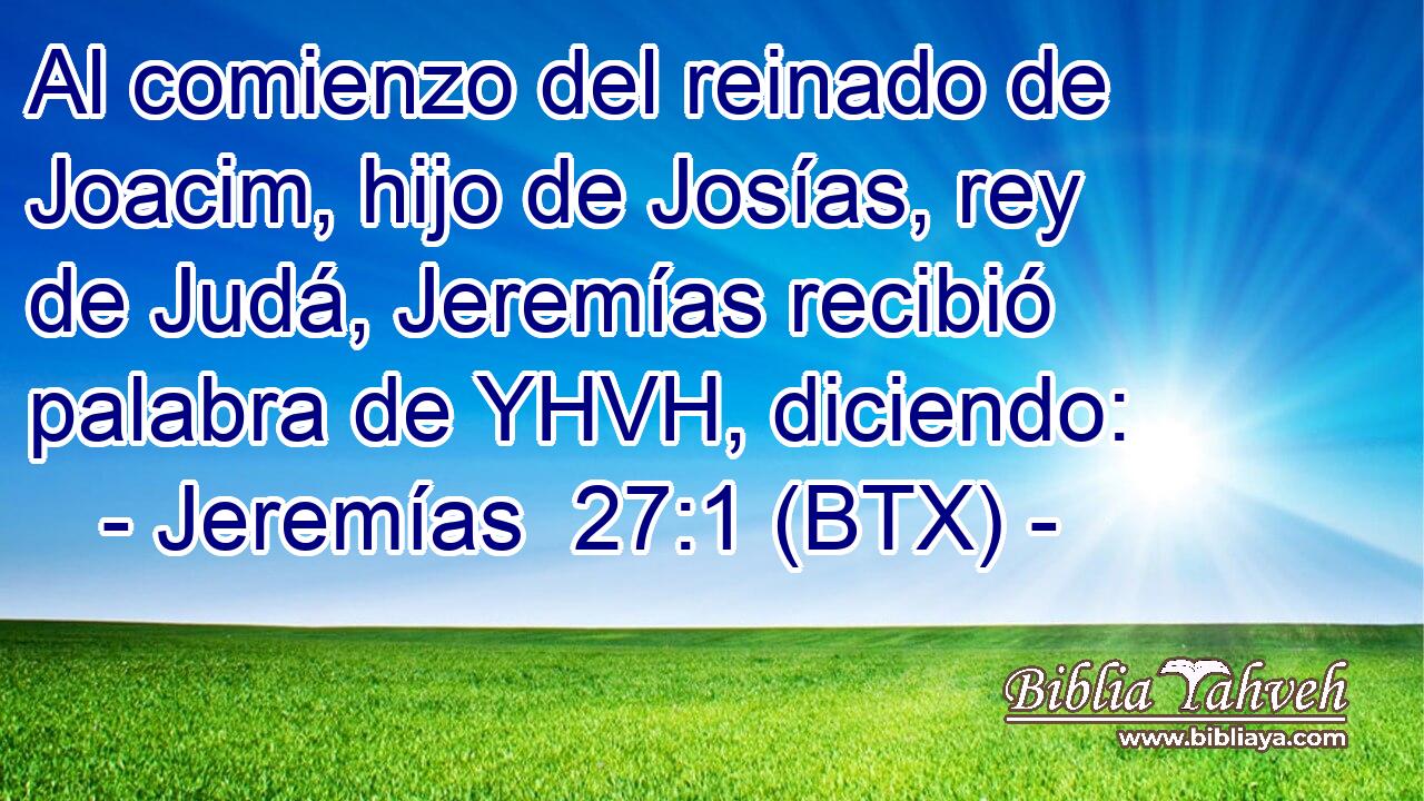 Al comienzo del reinado de Joacim, hijo de Josías, rey de Judá, Jeremías recibió palabra de YHVH, diciendo: