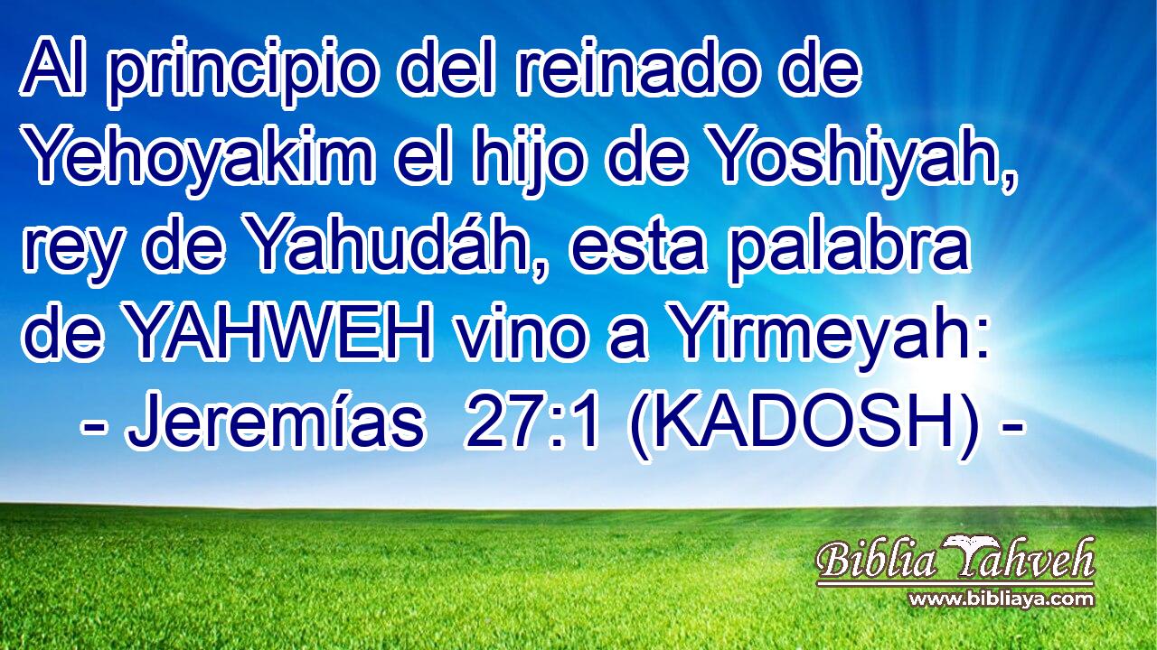  Al principio del reinado de Yehoyakim el hijo de Yoshiyah, rey de Yahudáh, esta palabra de YAHWEH vino a Yirmeyah: 