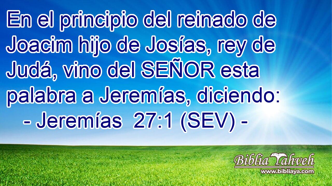 En el principio del reinado de Joacim hijo de Josías, rey de Judá, vino del SEÑOR esta palabra a Jeremías, diciendo: