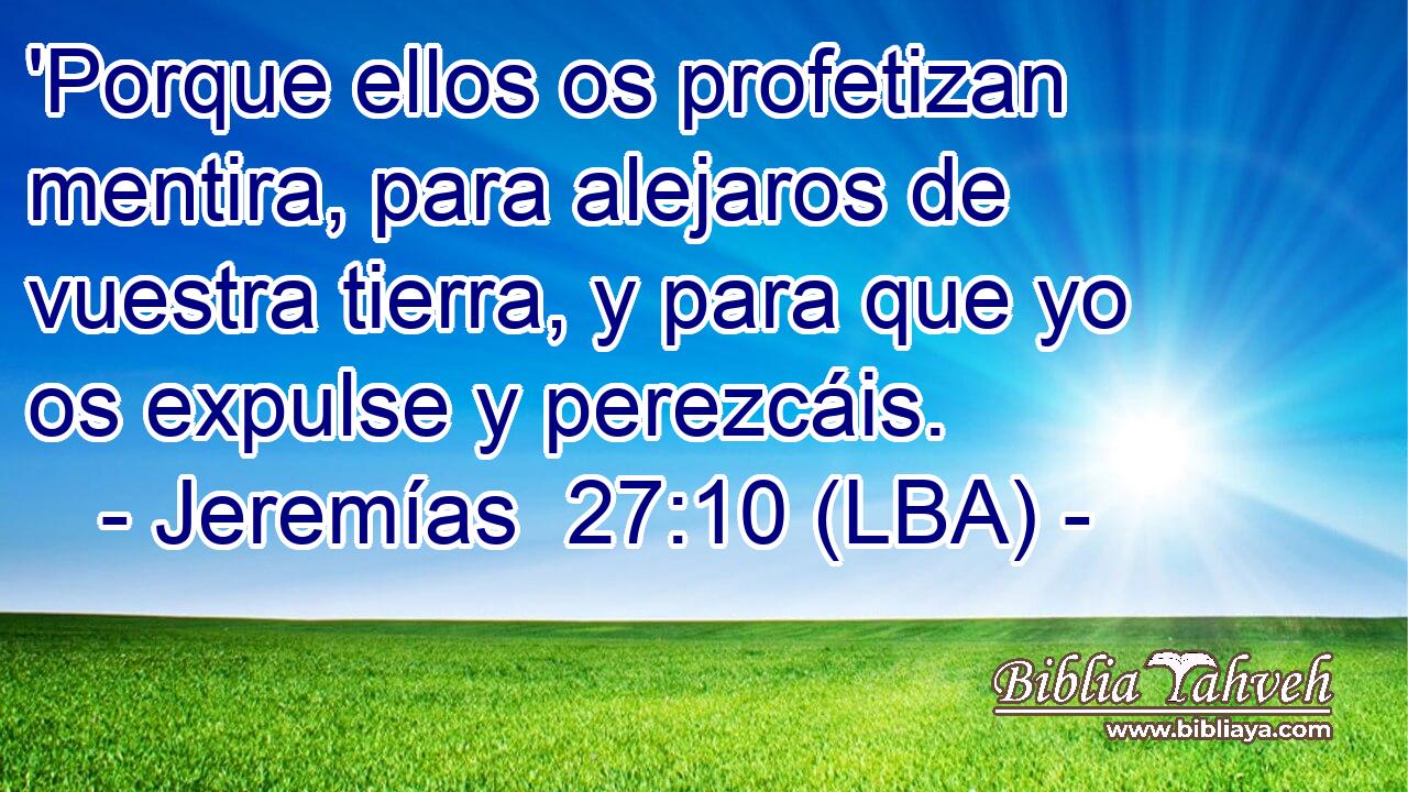 'Porque ellos os profetizan mentira, para alejaros de vuestra tierra, y para que yo os expulse y perezcáis.