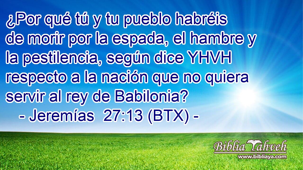 ¿Por qué tú y tu pueblo habréis de morir por la espada, el hambre y la pestilencia, según dice YHVH respecto a la nación que no quiera servir al rey de Babilonia?
