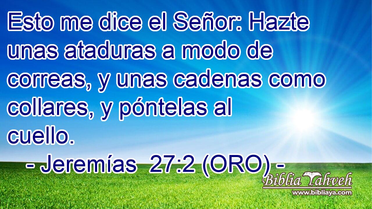  Esto me dice el Señor: Hazte unas ataduras a modo de correas, y unas cadenas como collares, y póntelas al cuello. 