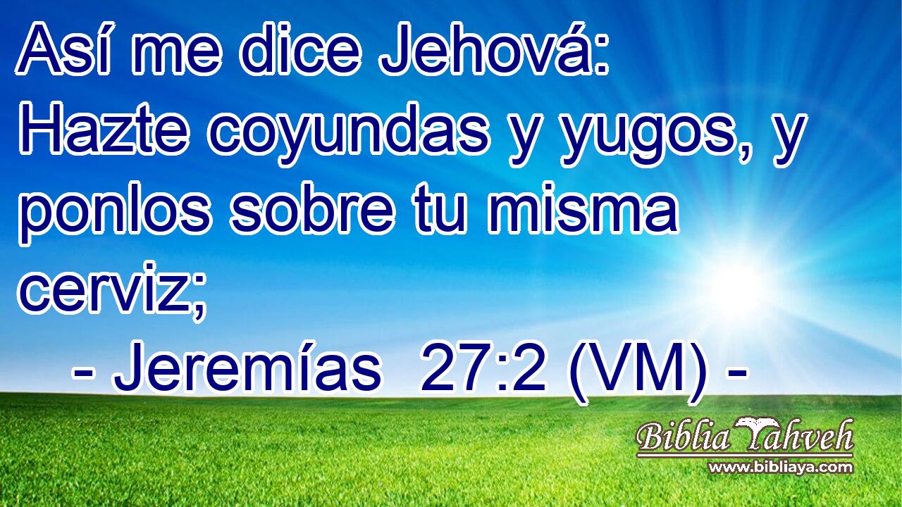  Así me dice Jehová: Hazte coyundas y yugos, y ponlos sobre tu misma cerviz; 
