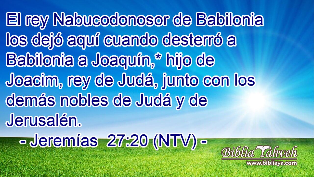 El rey Nabucodonosor de Babilonia los dejó aquí cuando desterró a Babilonia a Joaquín,* hijo de Joacim, rey de Judá, junto con los demás nobles de Judá y de Jerusalén.