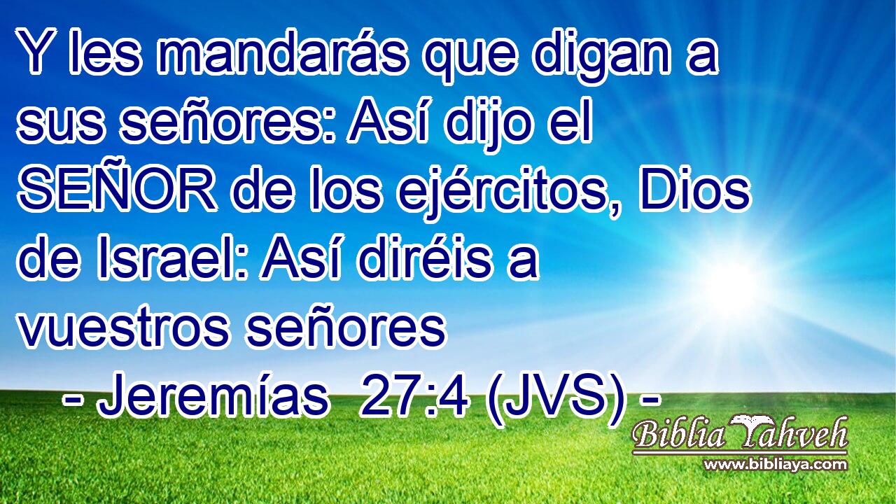 Y les mandarás que digan a sus señores: Así dijo el SEÑOR de los ejércitos, Dios de Israel: Así diréis a vuestros señores
