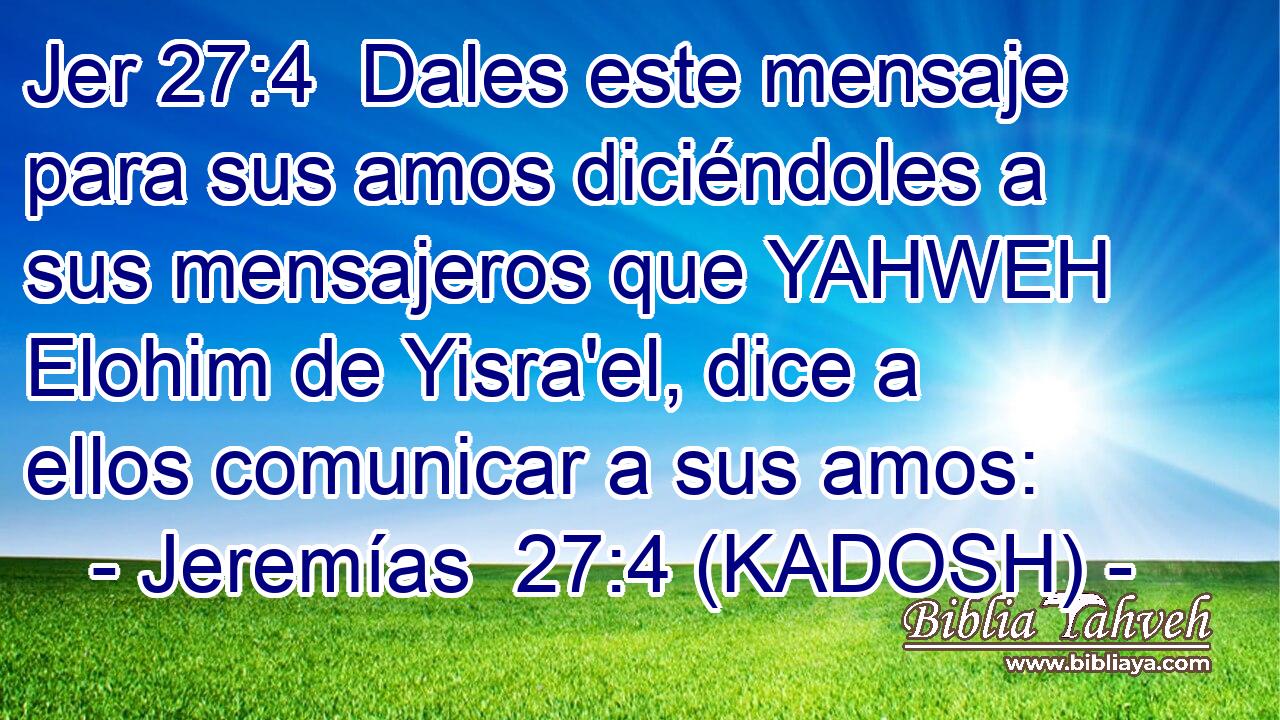  Dales este mensaje para sus amos diciéndoles a sus mensajeros que YAHWEH Elohim de Yisra'el, dice a ellos comunicar a sus amos: 