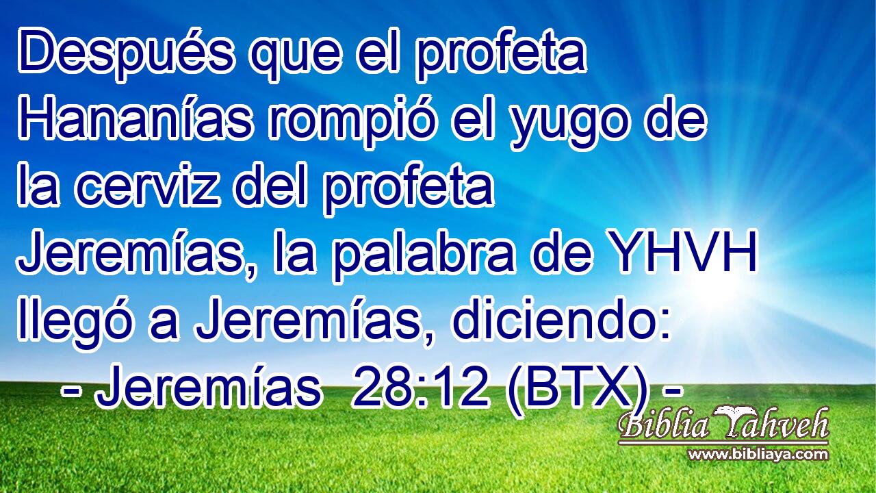 Después que el profeta Hananías rompió el yugo de la cerviz del profeta Jeremías, la palabra de YHVH llegó a Jeremías, diciendo: